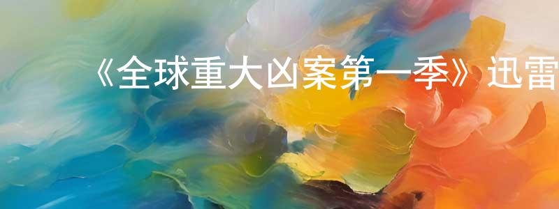﻿曹冠男发布﻿《全球重大凶案第一季》迅雷下载/在线观看-犯罪历史-美剧天堂